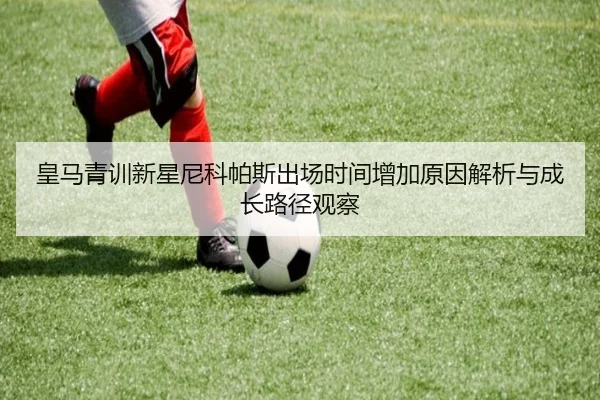 皇马青训新星尼科帕斯出场时间增加原因解析与成长路径观察