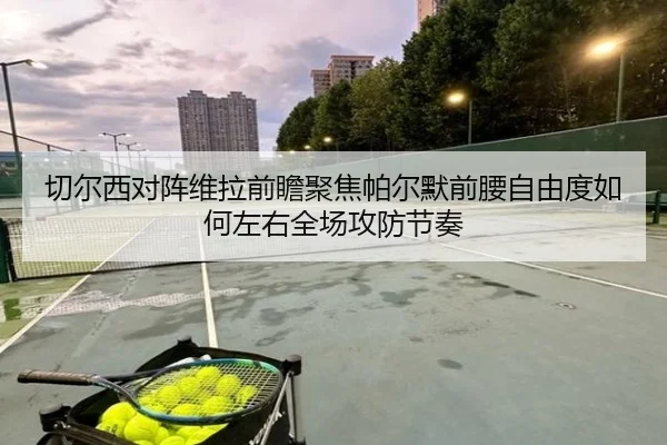 切尔西对阵维拉前瞻聚焦帕尔默前腰自由度如何左右全场攻防节奏